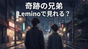 奇跡の兄弟はLeminoで見れる？見放題配信状況・全話数・キャスト・無料視聴を解説【2026年】